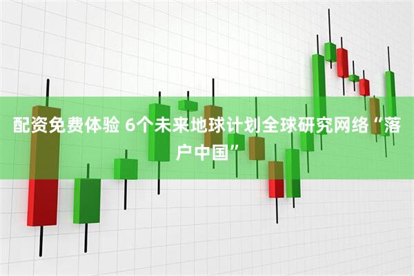 配资免费体验 6个未来地球计划全球研究网络“落户中国”