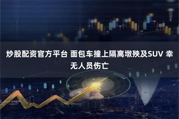 炒股配资官方平台 面包车撞上隔离墩殃及SUV 幸无人员伤亡