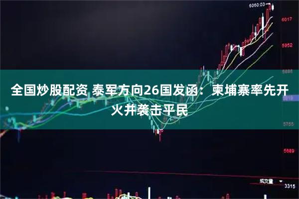 全国炒股配资 泰军方向26国发函：柬埔寨率先开火并袭击平民