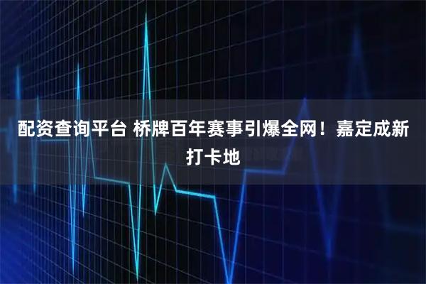 配资查询平台 桥牌百年赛事引爆全网！嘉定成新打卡地