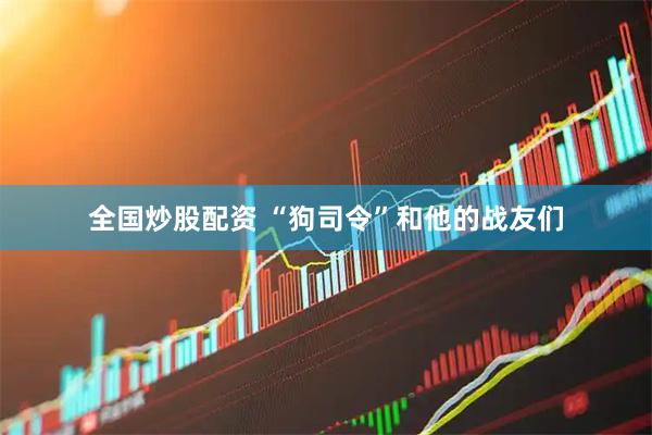 全国炒股配资 “狗司令”和他的战友们