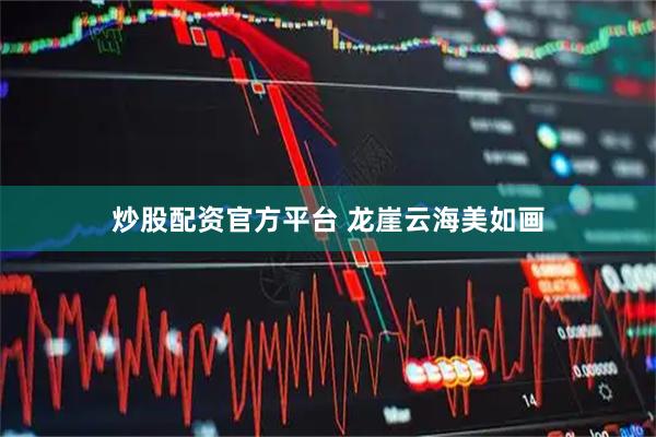 炒股配资官方平台 龙崖云海美如画