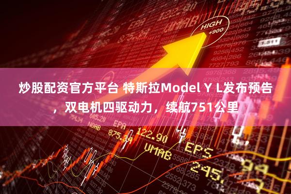 炒股配资官方平台 特斯拉Model Y L发布预告，双电机四驱动力，续航751公里