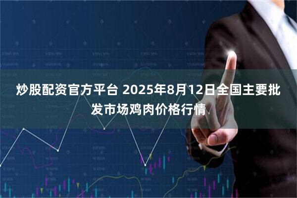 炒股配资官方平台 2025年8月12日全国主要批发市场鸡肉价格行情