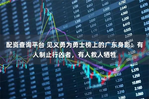 配资查询平台 见义勇为勇士榜上的广东身影：有人制止行凶者，有人救人牺牲