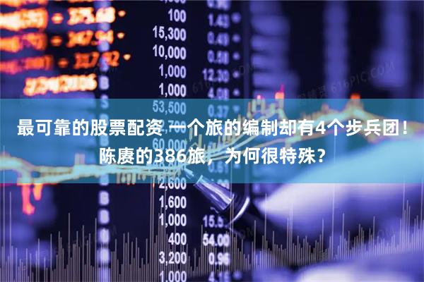 最可靠的股票配资 一个旅的编制却有4个步兵团！陈赓的386旅，为何很特殊？