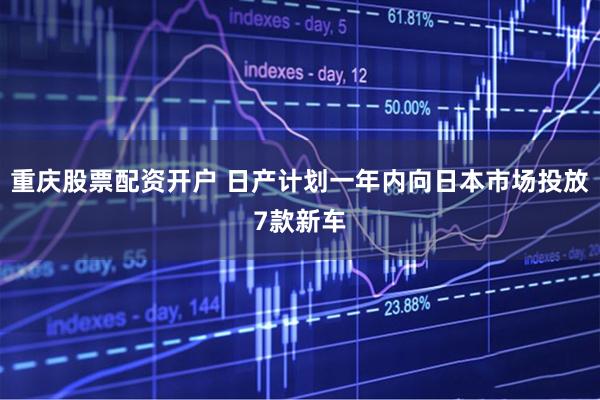 重庆股票配资开户 日产计划一年内向日本市场投放7款新车