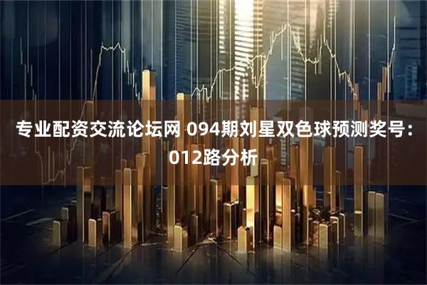 专业配资交流论坛网 094期刘星双色球预测奖号：012路分析