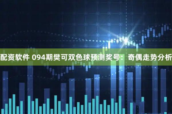 配资软件 094期樊可双色球预测奖号：奇偶走势分析