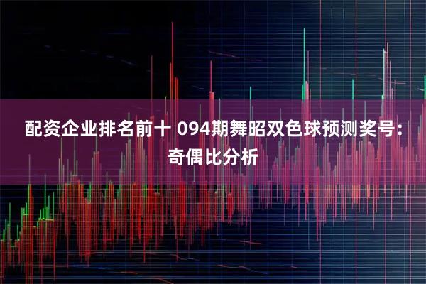 配资企业排名前十 094期舞昭双色球预测奖号：奇偶比分析