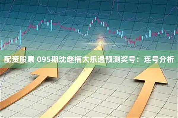 配资股票 095期沈继楠大乐透预测奖号：连号分析