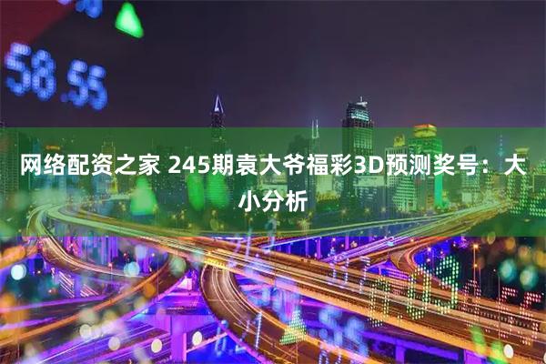 网络配资之家 245期袁大爷福彩3D预测奖号：大小分析