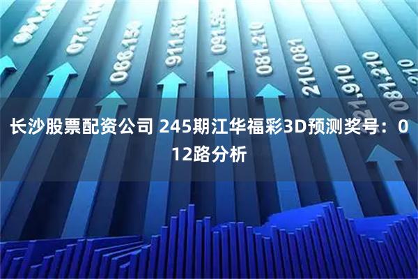 长沙股票配资公司 245期江华福彩3D预测奖号:012路分析
