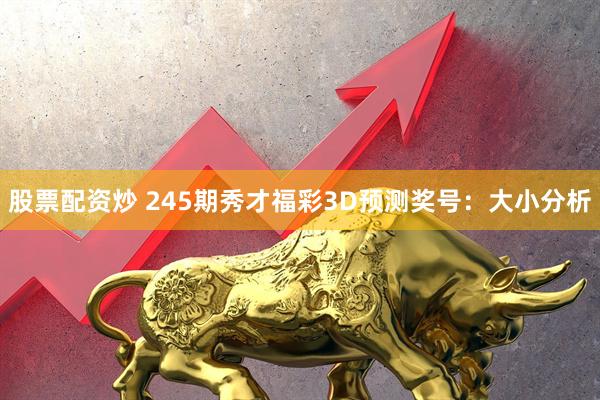 股票配资炒 245期秀才福彩3D预测奖号:大小分析